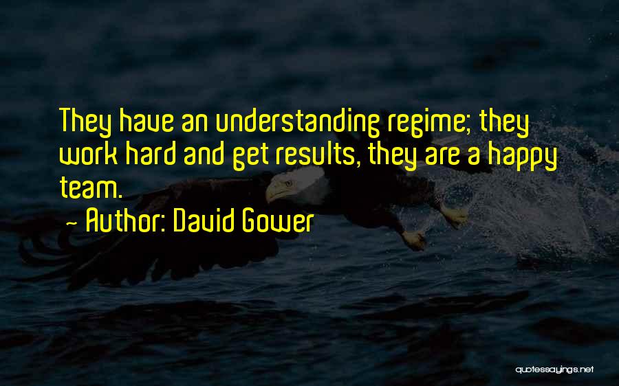 David Gower Quotes: They Have An Understanding Regime; They Work Hard And Get Results, They Are A Happy Team.