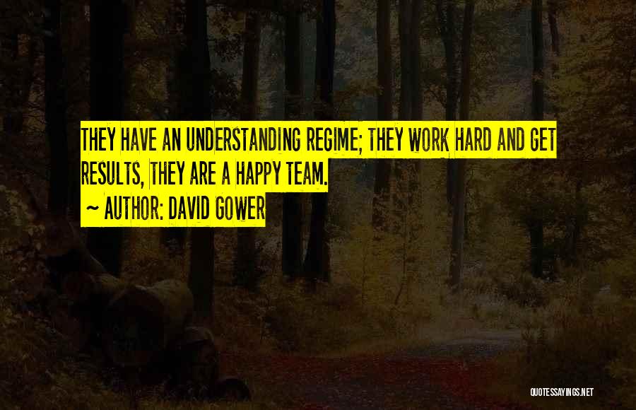 David Gower Quotes: They Have An Understanding Regime; They Work Hard And Get Results, They Are A Happy Team.