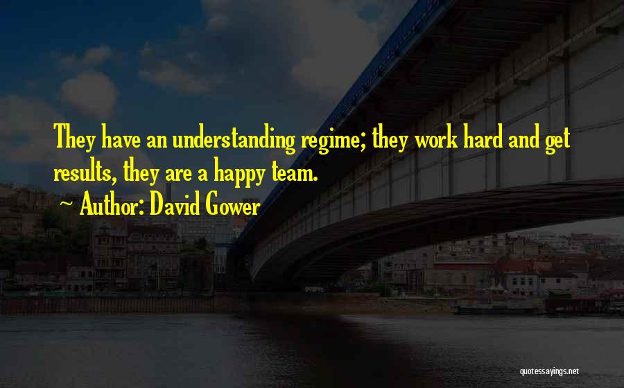 David Gower Quotes: They Have An Understanding Regime; They Work Hard And Get Results, They Are A Happy Team.