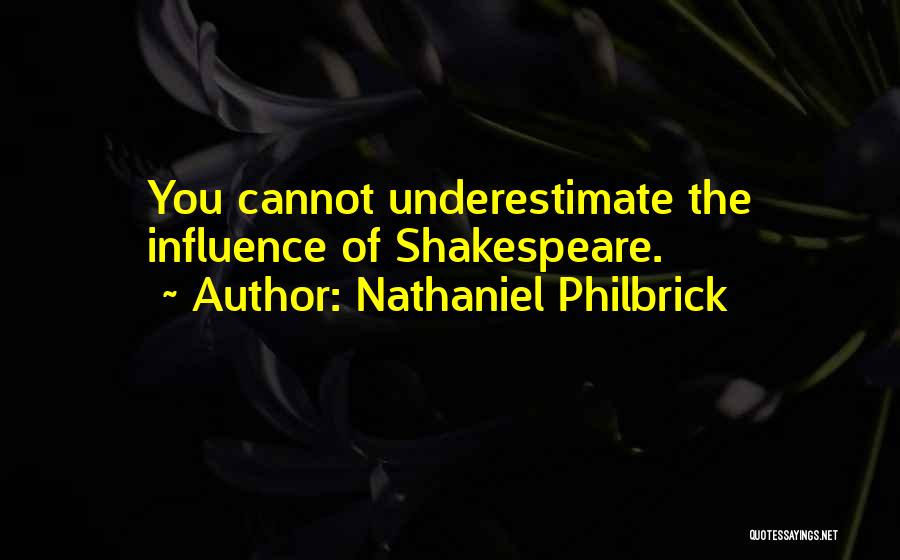 Nathaniel Philbrick Quotes: You Cannot Underestimate The Influence Of Shakespeare.