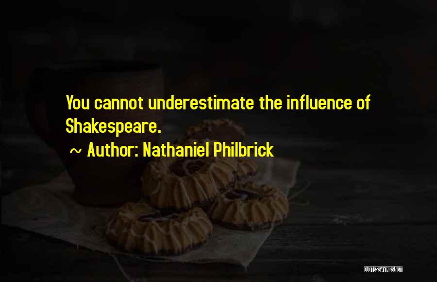 Nathaniel Philbrick Quotes: You Cannot Underestimate The Influence Of Shakespeare.