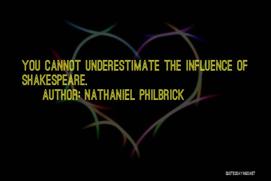 Nathaniel Philbrick Quotes: You Cannot Underestimate The Influence Of Shakespeare.