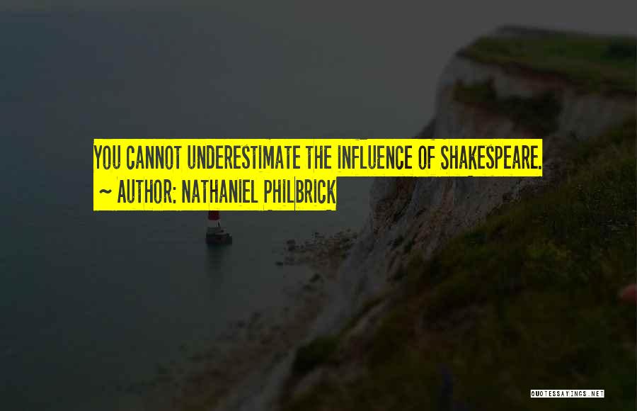 Nathaniel Philbrick Quotes: You Cannot Underestimate The Influence Of Shakespeare.