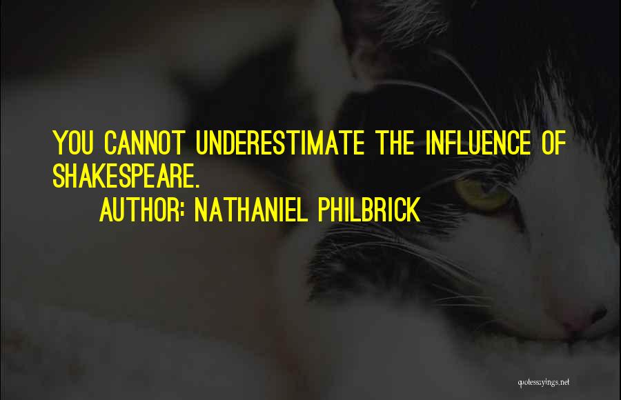 Nathaniel Philbrick Quotes: You Cannot Underestimate The Influence Of Shakespeare.