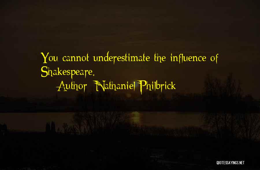 Nathaniel Philbrick Quotes: You Cannot Underestimate The Influence Of Shakespeare.