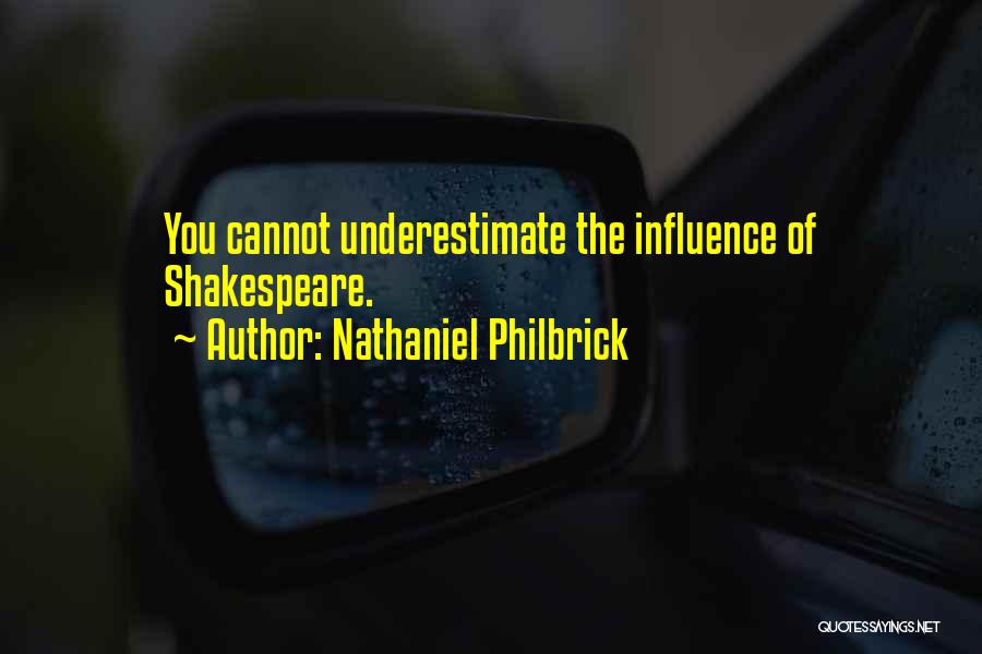 Nathaniel Philbrick Quotes: You Cannot Underestimate The Influence Of Shakespeare.