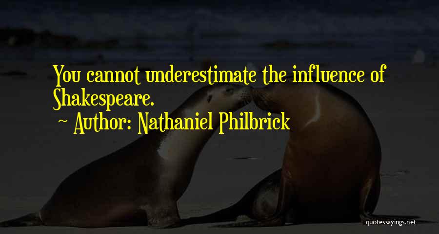Nathaniel Philbrick Quotes: You Cannot Underestimate The Influence Of Shakespeare.