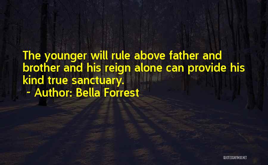 Bella Forrest Quotes: The Younger Will Rule Above Father And Brother And His Reign Alone Can Provide His Kind True Sanctuary.