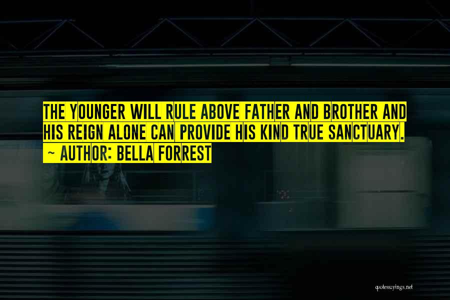 Bella Forrest Quotes: The Younger Will Rule Above Father And Brother And His Reign Alone Can Provide His Kind True Sanctuary.