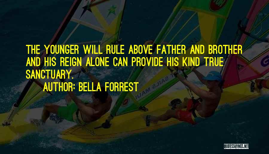 Bella Forrest Quotes: The Younger Will Rule Above Father And Brother And His Reign Alone Can Provide His Kind True Sanctuary.