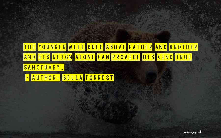 Bella Forrest Quotes: The Younger Will Rule Above Father And Brother And His Reign Alone Can Provide His Kind True Sanctuary.