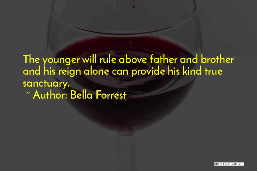 Bella Forrest Quotes: The Younger Will Rule Above Father And Brother And His Reign Alone Can Provide His Kind True Sanctuary.