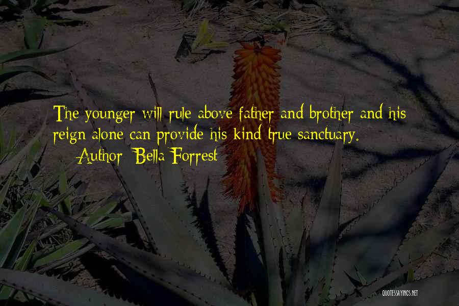 Bella Forrest Quotes: The Younger Will Rule Above Father And Brother And His Reign Alone Can Provide His Kind True Sanctuary.