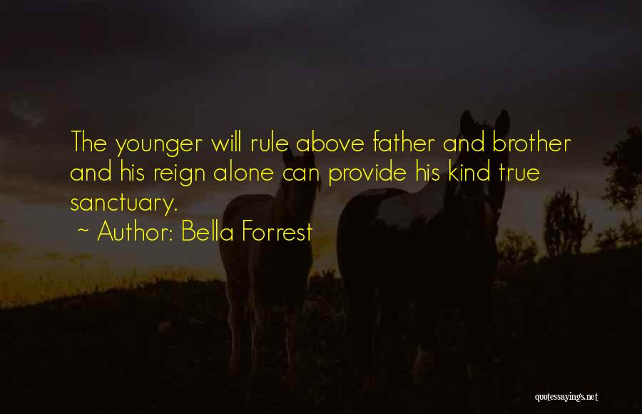 Bella Forrest Quotes: The Younger Will Rule Above Father And Brother And His Reign Alone Can Provide His Kind True Sanctuary.