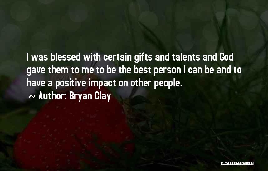 Bryan Clay Quotes: I Was Blessed With Certain Gifts And Talents And God Gave Them To Me To Be The Best Person I