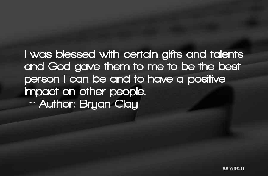 Bryan Clay Quotes: I Was Blessed With Certain Gifts And Talents And God Gave Them To Me To Be The Best Person I
