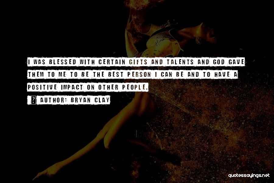 Bryan Clay Quotes: I Was Blessed With Certain Gifts And Talents And God Gave Them To Me To Be The Best Person I