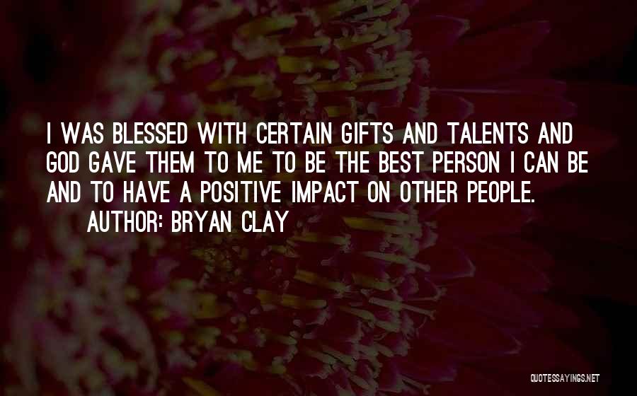 Bryan Clay Quotes: I Was Blessed With Certain Gifts And Talents And God Gave Them To Me To Be The Best Person I