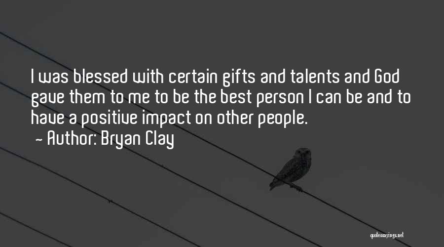 Bryan Clay Quotes: I Was Blessed With Certain Gifts And Talents And God Gave Them To Me To Be The Best Person I