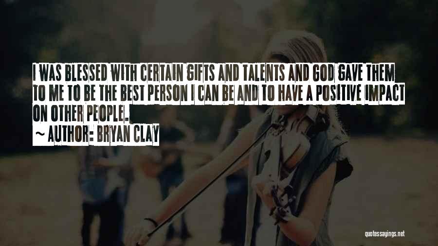 Bryan Clay Quotes: I Was Blessed With Certain Gifts And Talents And God Gave Them To Me To Be The Best Person I