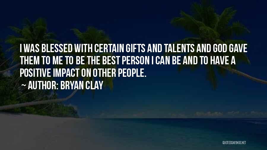 Bryan Clay Quotes: I Was Blessed With Certain Gifts And Talents And God Gave Them To Me To Be The Best Person I
