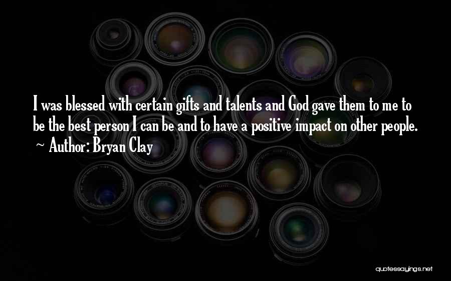 Bryan Clay Quotes: I Was Blessed With Certain Gifts And Talents And God Gave Them To Me To Be The Best Person I