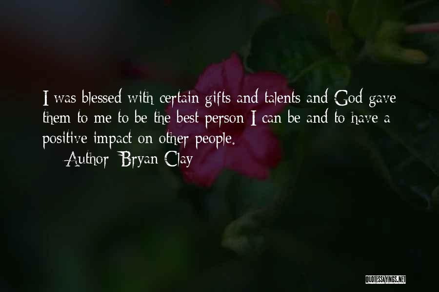 Bryan Clay Quotes: I Was Blessed With Certain Gifts And Talents And God Gave Them To Me To Be The Best Person I
