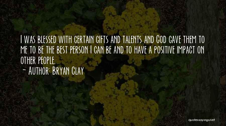 Bryan Clay Quotes: I Was Blessed With Certain Gifts And Talents And God Gave Them To Me To Be The Best Person I