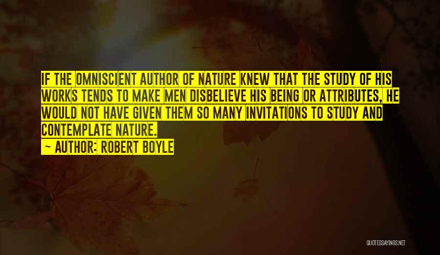 Robert Boyle Quotes: If The Omniscient Author Of Nature Knew That The Study Of His Works Tends To Make Men Disbelieve His Being