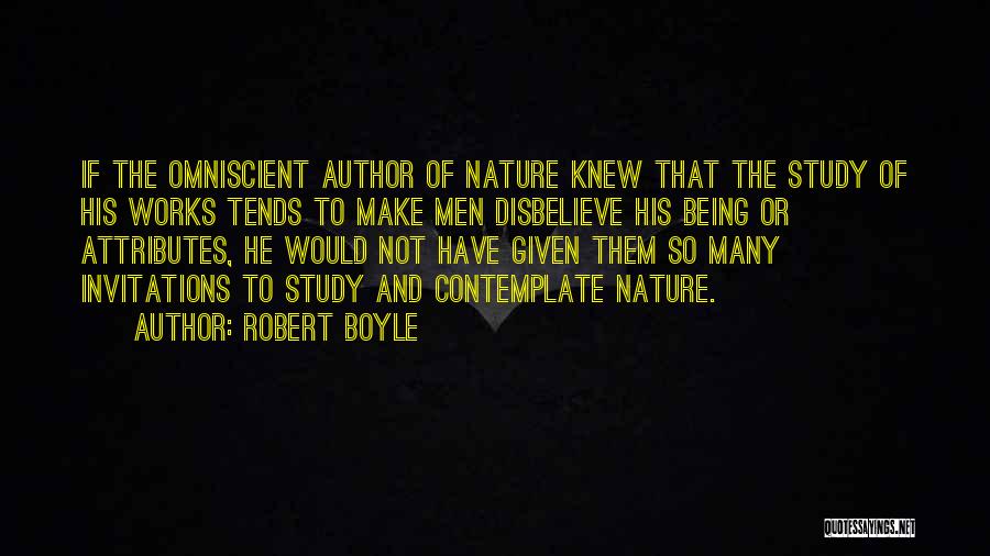 Robert Boyle Quotes: If The Omniscient Author Of Nature Knew That The Study Of His Works Tends To Make Men Disbelieve His Being