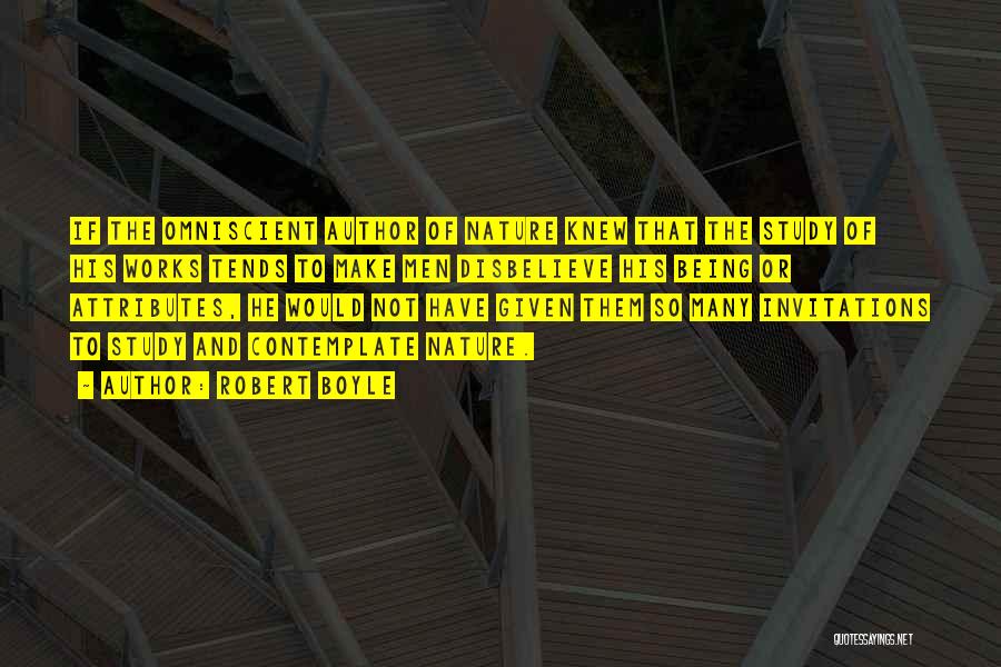 Robert Boyle Quotes: If The Omniscient Author Of Nature Knew That The Study Of His Works Tends To Make Men Disbelieve His Being