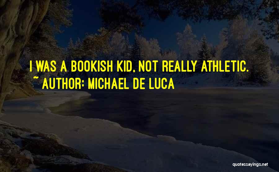 Michael De Luca Quotes: I Was A Bookish Kid, Not Really Athletic.