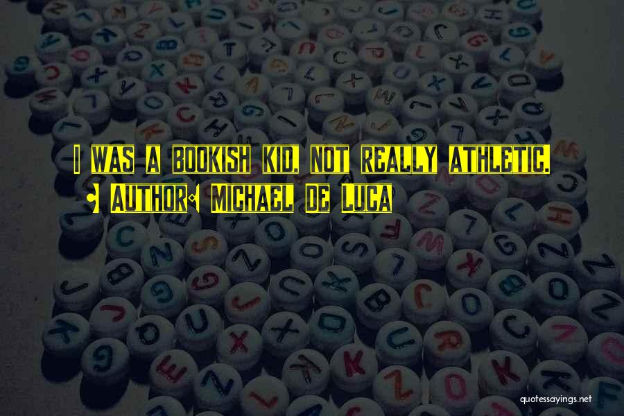 Michael De Luca Quotes: I Was A Bookish Kid, Not Really Athletic.