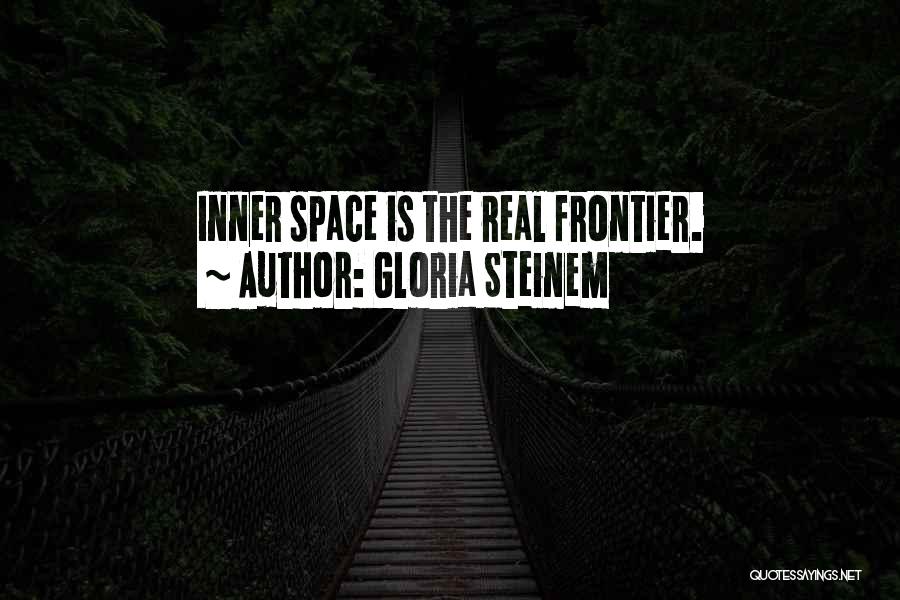 Gloria Steinem Quotes: Inner Space Is The Real Frontier.