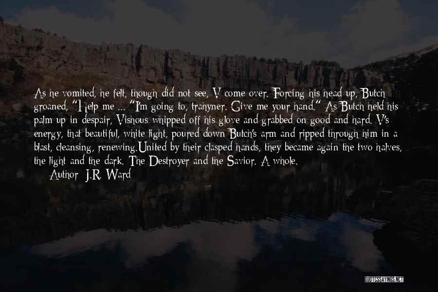 J.R. Ward Quotes: As He Vomited, He Felt, Though Did Not See, V Come Over. Forcing His Head Up, Butch Groaned, Help Me