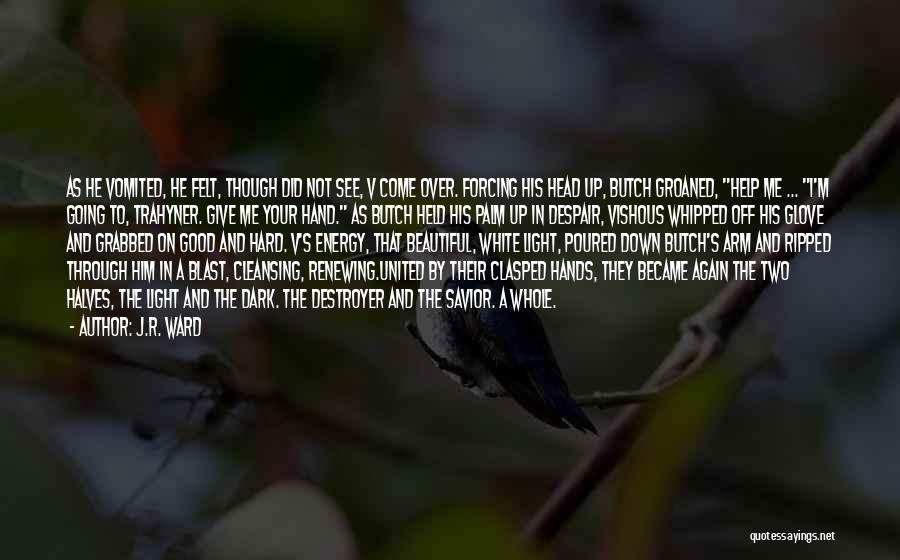 J.R. Ward Quotes: As He Vomited, He Felt, Though Did Not See, V Come Over. Forcing His Head Up, Butch Groaned, Help Me