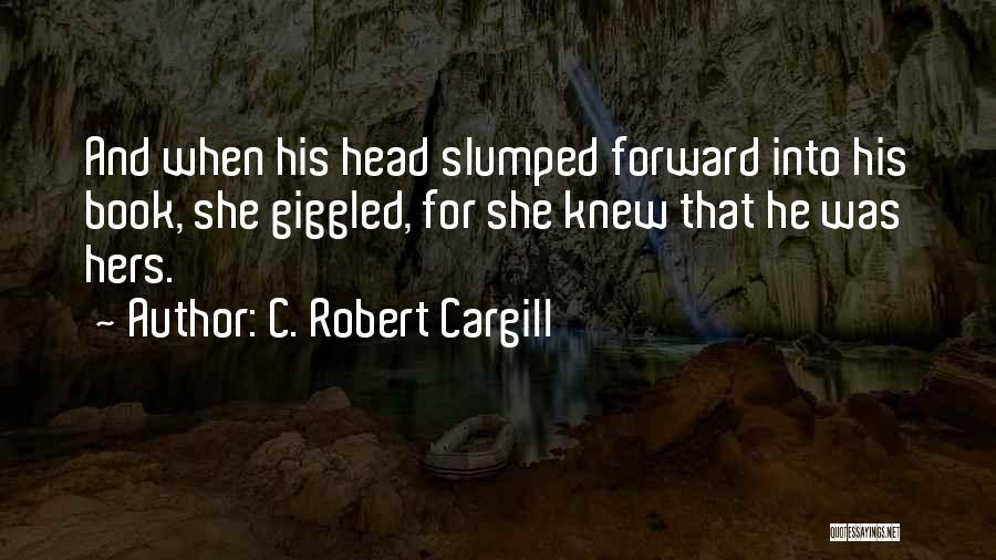 C. Robert Cargill Quotes: And When His Head Slumped Forward Into His Book, She Giggled, For She Knew That He Was Hers.