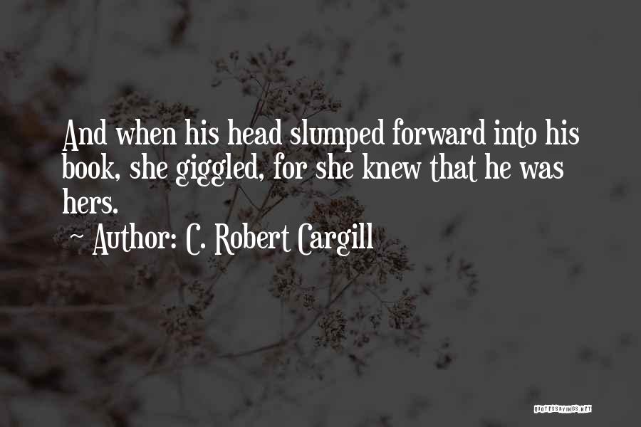 C. Robert Cargill Quotes: And When His Head Slumped Forward Into His Book, She Giggled, For She Knew That He Was Hers.