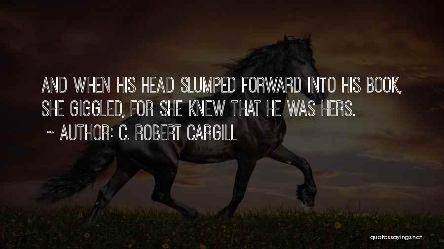 C. Robert Cargill Quotes: And When His Head Slumped Forward Into His Book, She Giggled, For She Knew That He Was Hers.