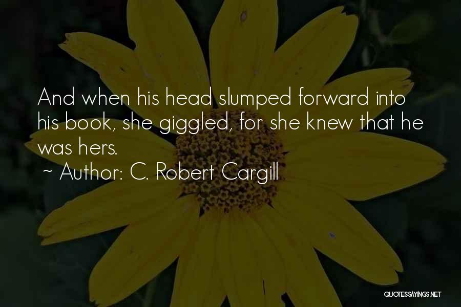 C. Robert Cargill Quotes: And When His Head Slumped Forward Into His Book, She Giggled, For She Knew That He Was Hers.