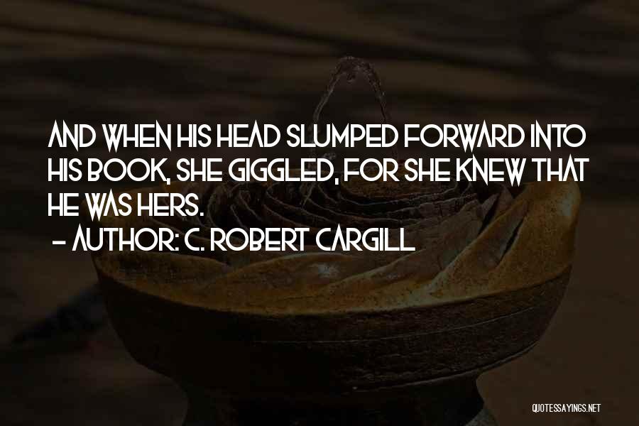 C. Robert Cargill Quotes: And When His Head Slumped Forward Into His Book, She Giggled, For She Knew That He Was Hers.