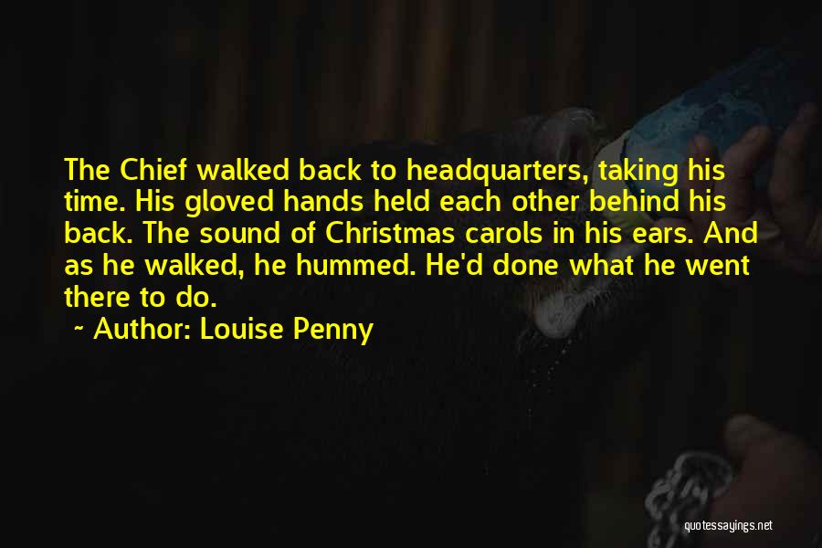 Louise Penny Quotes: The Chief Walked Back To Headquarters, Taking His Time. His Gloved Hands Held Each Other Behind His Back. The Sound