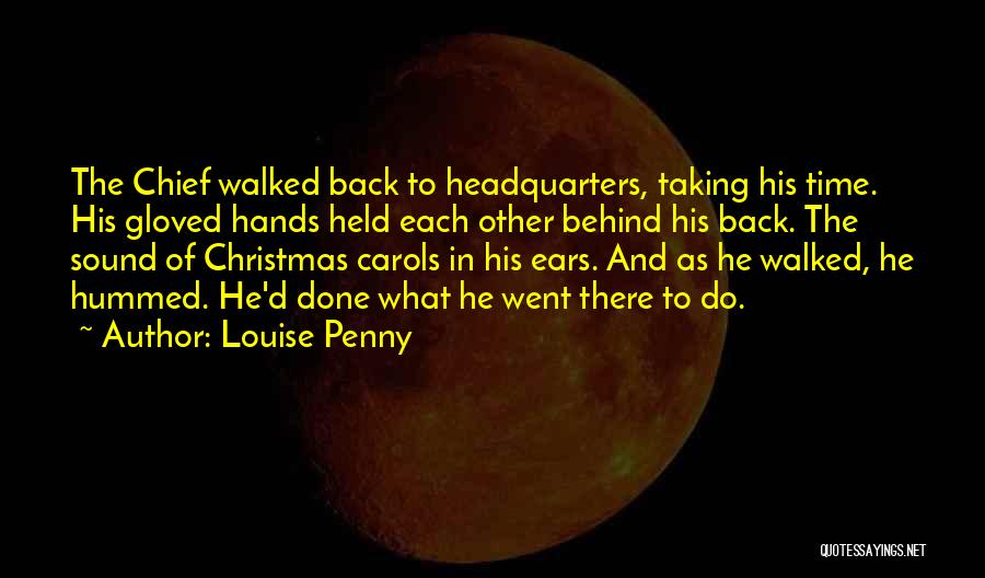 Louise Penny Quotes: The Chief Walked Back To Headquarters, Taking His Time. His Gloved Hands Held Each Other Behind His Back. The Sound