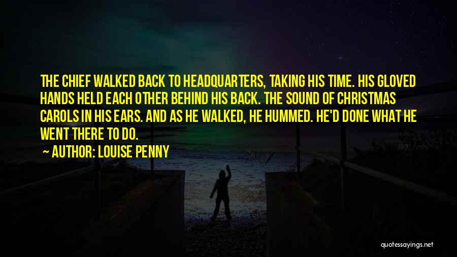 Louise Penny Quotes: The Chief Walked Back To Headquarters, Taking His Time. His Gloved Hands Held Each Other Behind His Back. The Sound