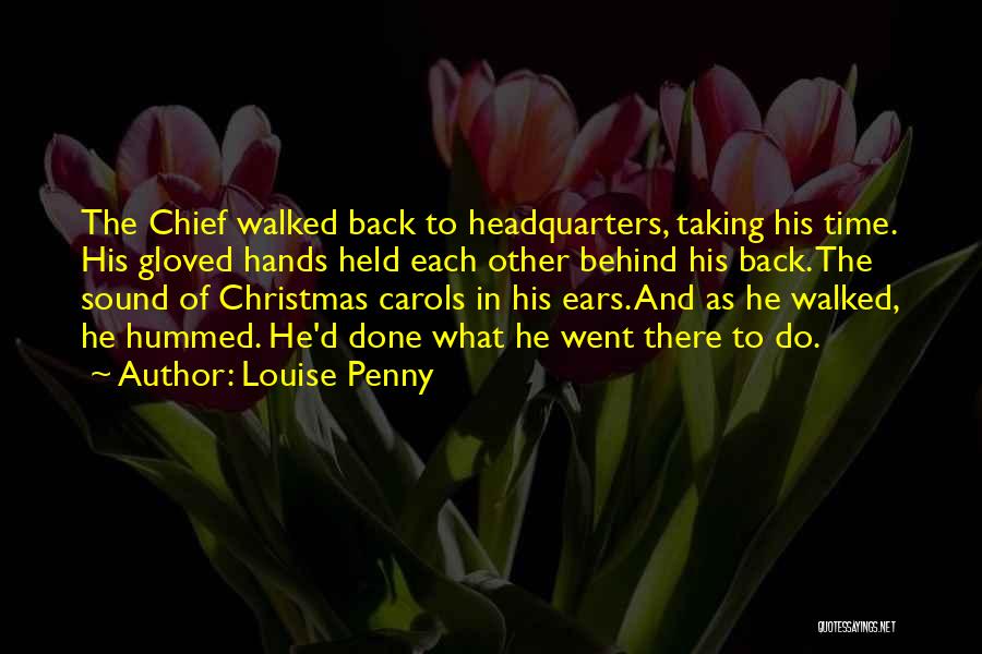 Louise Penny Quotes: The Chief Walked Back To Headquarters, Taking His Time. His Gloved Hands Held Each Other Behind His Back. The Sound