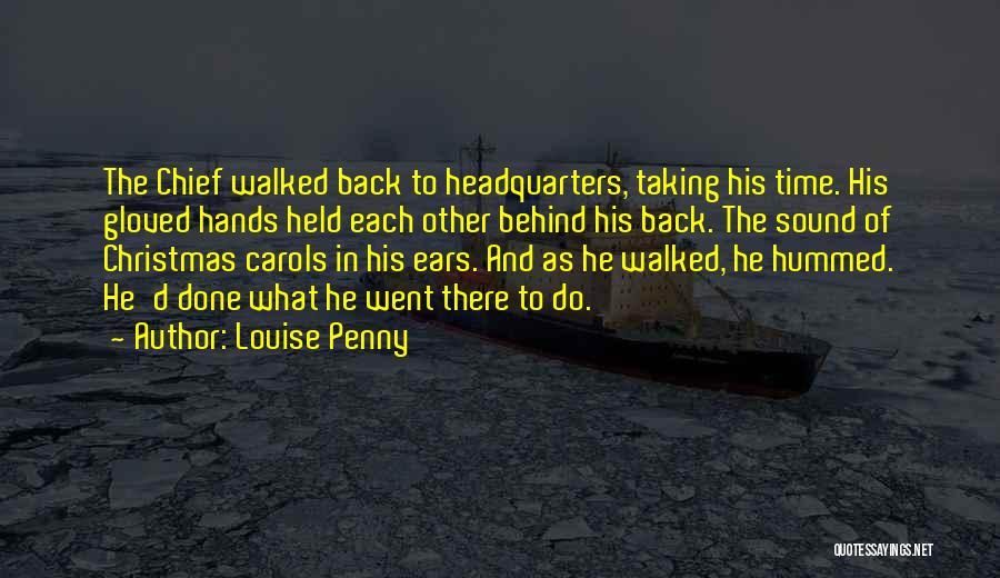 Louise Penny Quotes: The Chief Walked Back To Headquarters, Taking His Time. His Gloved Hands Held Each Other Behind His Back. The Sound