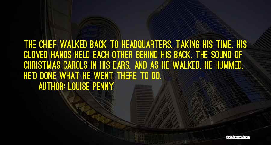 Louise Penny Quotes: The Chief Walked Back To Headquarters, Taking His Time. His Gloved Hands Held Each Other Behind His Back. The Sound