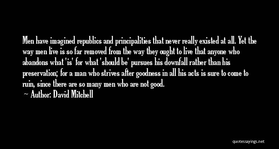 David Mitchell Quotes: Men Have Imagined Republics And Principalities That Never Really Existed At All. Yet The Way Men Live Is So Far