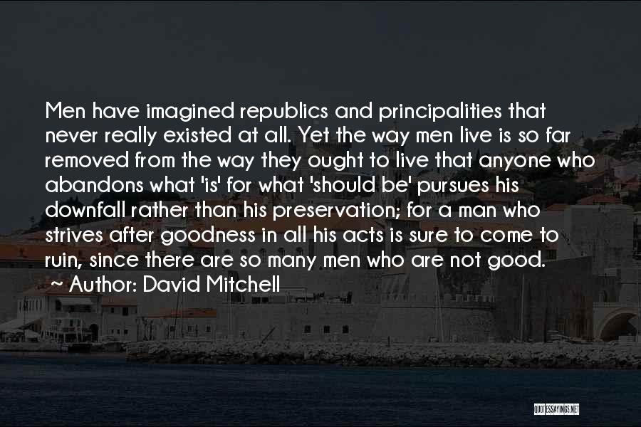 David Mitchell Quotes: Men Have Imagined Republics And Principalities That Never Really Existed At All. Yet The Way Men Live Is So Far