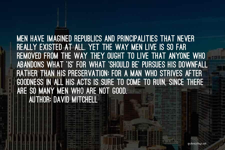 David Mitchell Quotes: Men Have Imagined Republics And Principalities That Never Really Existed At All. Yet The Way Men Live Is So Far